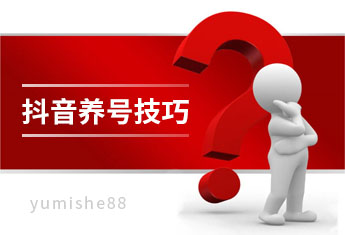 抖音养号技巧有哪些？做好这几步！【玉米社】