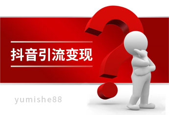 如何在抖音平台引流、变现？【玉米社】