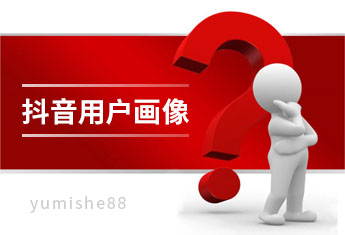 抖音精准营销_你需要知道抖音用户画像特征？【玉米社】